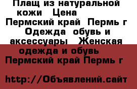 Плащ из натуральной кожи › Цена ­ 20 000 - Пермский край, Пермь г. Одежда, обувь и аксессуары » Женская одежда и обувь   . Пермский край,Пермь г.